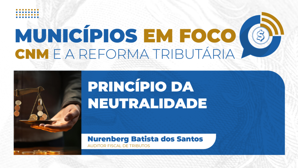 O princípio da neutralidade tributária do Imposto sobre Bens e Serviços (IBS) é o tema central do nono episódio da série "Municípios em foco: CNM e a Reforma Tributária”. Fonte: CNM